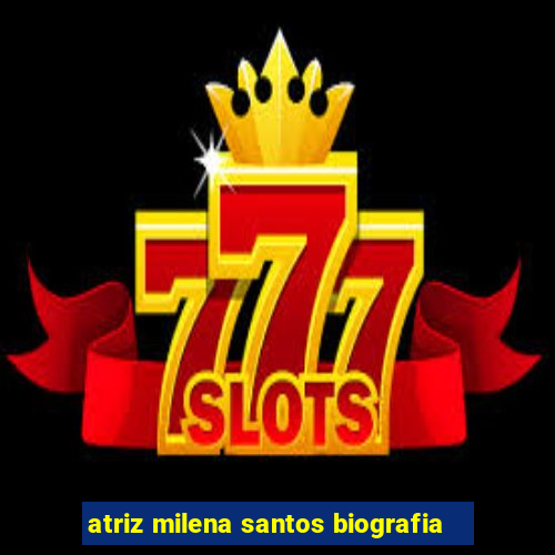 atriz milena santos biografia